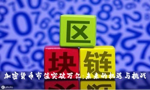 加密货币市值突破万亿：未来的机遇与挑战