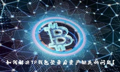 如何解决TP钱包登录后资产缺失的问题？