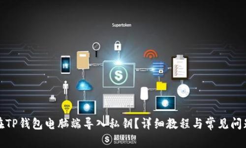 如何在TP钱包电脑端导入私钥？详细教程与常见问题解答