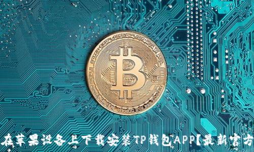   
如何在苹果设备上下载安装TP钱包APP？最新官方指南