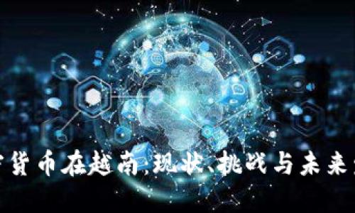加密货币在越南：现状、挑战与未来发展