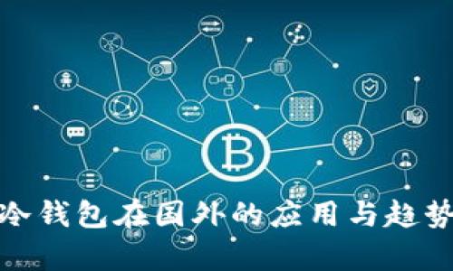 : tp冷钱包在国外的应用与趋势分析