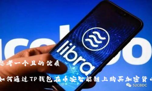 思考一个且的优质

如何通过TP钱包在币安智能链上购买加密货币