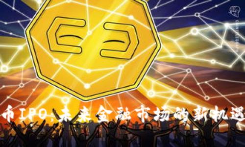 加密货币IPO：未来金融市场的新机遇与挑战
