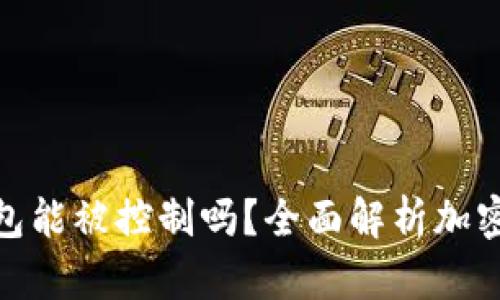 加密货币钱包能被控制吗？全面解析加密资产安全性