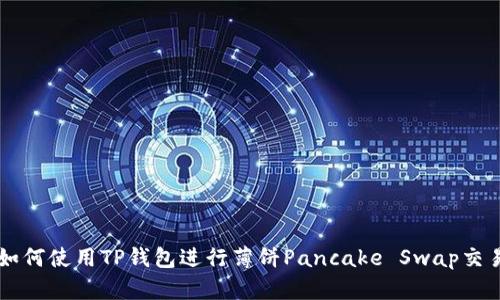 如何使用TP钱包进行薄饼Pancake Swap交易