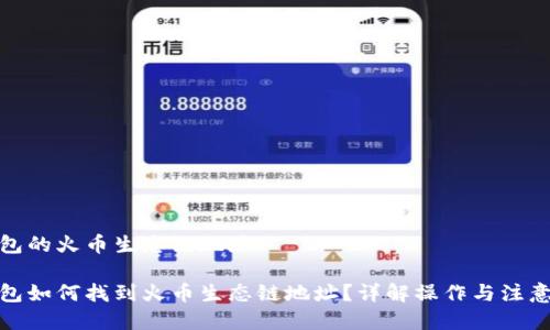 tp钱包的火币生态链地址

tp钱包如何找到火币生态链地址？详解操作与注意事项