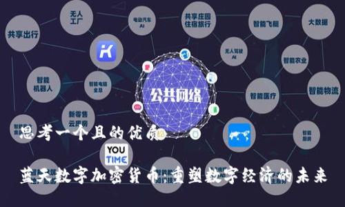 思考一个且的优质

蓝天数字加密货币：重塑数字经济的未来