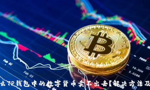   
为什么TP钱包中的数字货币卖不出去？解决方法及建议