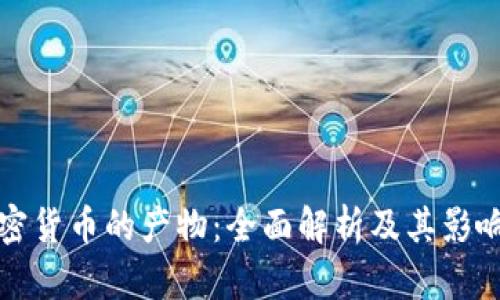 加密货币的产物：全面解析及其影响力