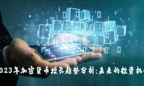 2023年加密货币增长趋势分析：未来的投资机会
