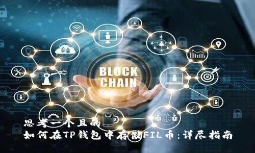 思考一个且的  
如何在TP钱包中存储FIL币：详尽指南