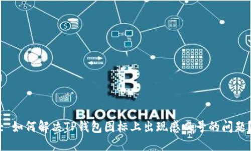 : 如何解决TP钱包图标上出现感叹号的问题？