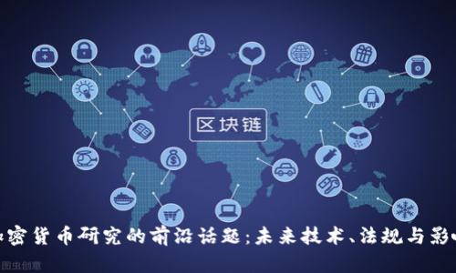加密货币研究的前沿话题：未来技术、法规与影响