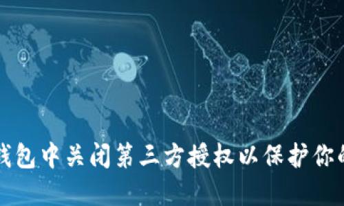 如何在TP钱包中关闭第三方授权以保护你的数字资产