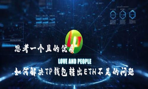 思考一个且的优质

如何解决TP钱包转出ETH不足的问题