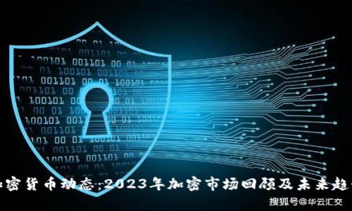 最新加密货币动态：2023年加密市场回顾及未来趋势分析