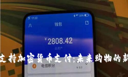 商店支持加密货币支付：未来购物的新趋势