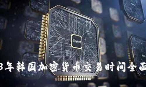 2023年韩国加密货币交易时间全面指南
