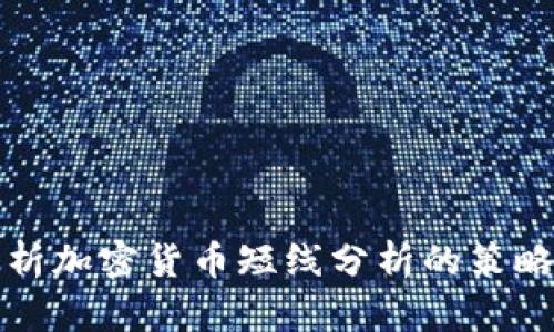 全面解析加密货币短线分析的策略与技巧