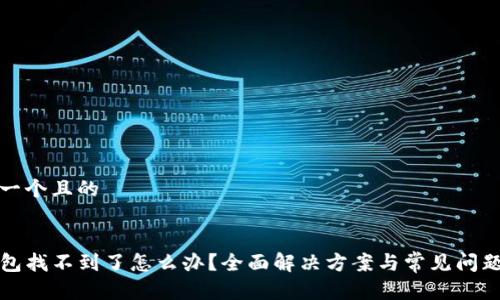 思考一个且的


TP钱包找不到了怎么办？全面解决方案与常见问题解答