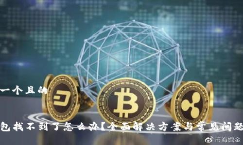 思考一个且的


TP钱包找不到了怎么办？全面解决方案与常见问题解答