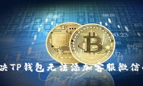 如何解决TP钱包无法添加客服微信的问题？