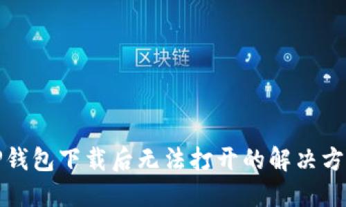 TP钱包下载后无法打开的解决方法
