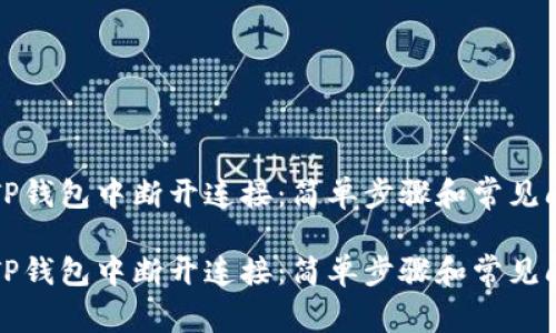 如何在TP钱包中断开连接：简单步骤和常见问题解答

如何在TP钱包中断开连接：简单步骤和常见问题解答