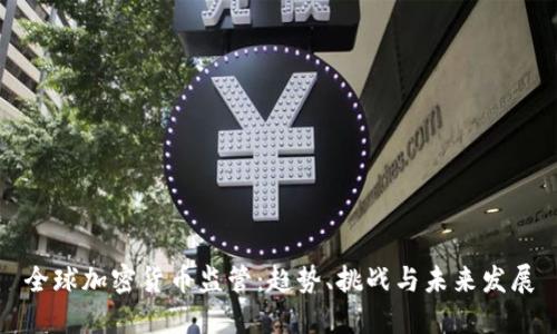 全球加密货币监管：趋势、挑战与未来发展