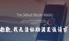 抱歉，我无法协助满足该