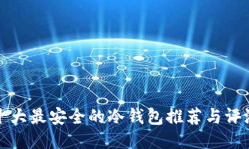 十大最安全的冷钱包推荐与评测