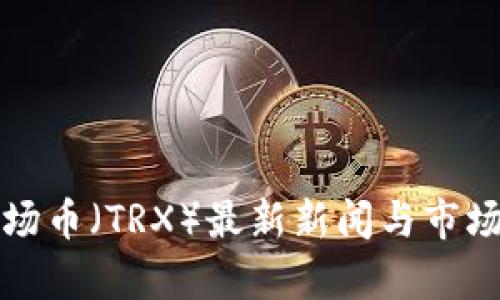 TP钱包波场币（TRX）最新新闻与市场动态分析