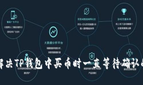 优质  
如何解决TP钱包中买币时一直等待确认的问题