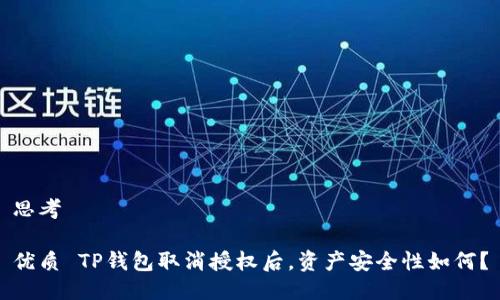 思考

优质 TP钱包取消授权后，资产安全性如何？