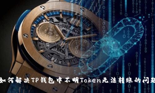 如何解决TP钱包中不明Token无法转账的问题