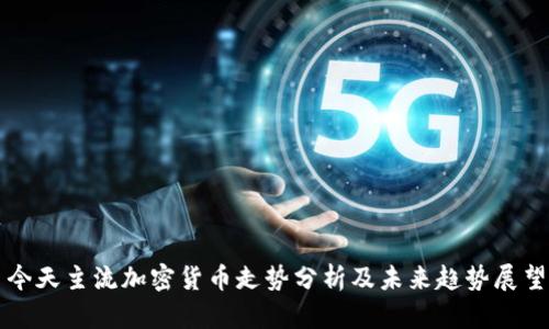今天主流加密货币走势分析及未来趋势展望