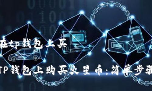火星币如何在tp钱包上买

详解如何在TP钱包上购买火星币：简单步骤与注意事项