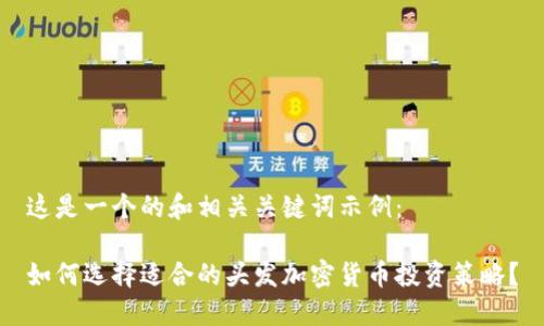 这是一个的和相关关键词示例：

如何选择适合的头发加密货币投资策略？