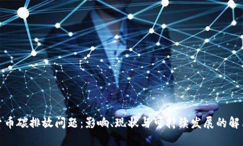 加密货币碳排放问题：影响、现状与可持续发展的解决方案