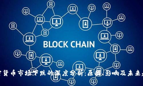 加密货币市场下跌的深度分析：原因、影响及未来趋势