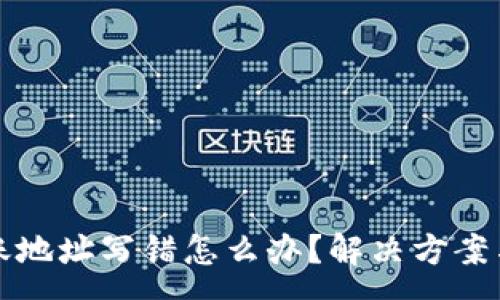 :
TP钱包转账地址写错怎么办？解决方案与注意事项