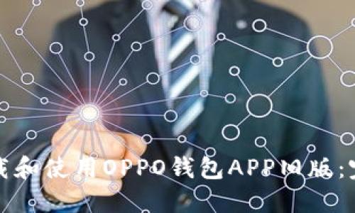 如何下载和使用OPPO钱包APP旧版：完整指南