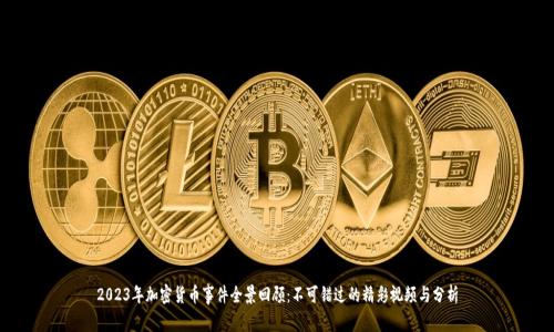2023年加密货币事件全景回顾：不可错过的精彩视频与分析
