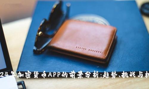 2024年加密货币APP的前景分析：趋势、挑战与机遇