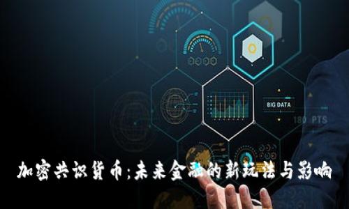 加密共识货币：未来金融的新玩法与影响