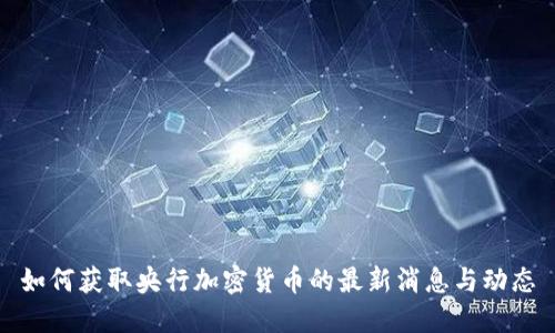 如何获取央行加密货币的最新消息与动态