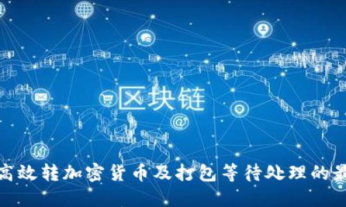 : 如何高效转加密货币及打包等待处理的最佳实践