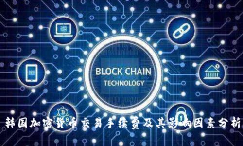 韩国加密货币交易手续费及其影响因素分析