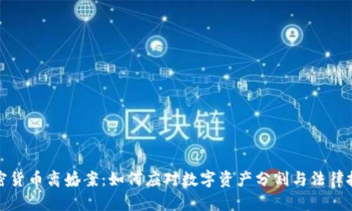 加密货币离婚案：如何应对数字资产分割与法律挑战